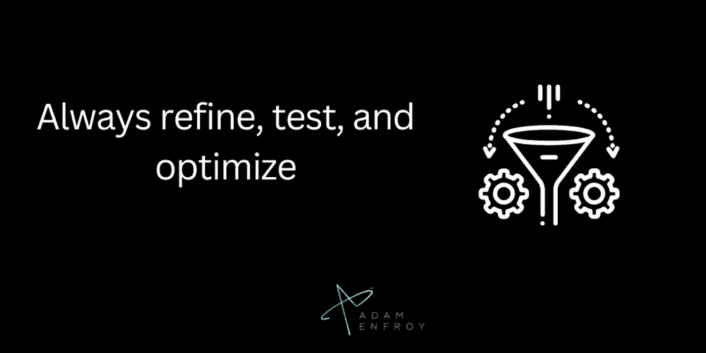 Always refine, test, and optimize
