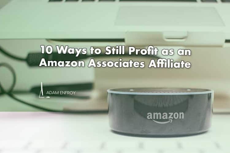 10 Ways to Still Profit as an Amazon Associates Affiliate (2022)