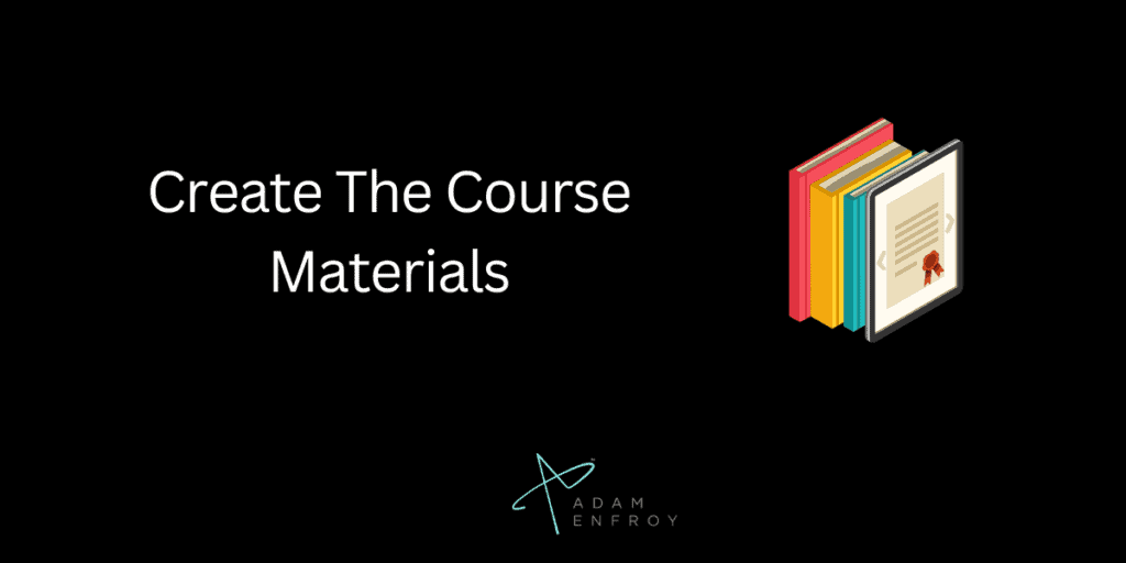 Create The Actual Course Materials
