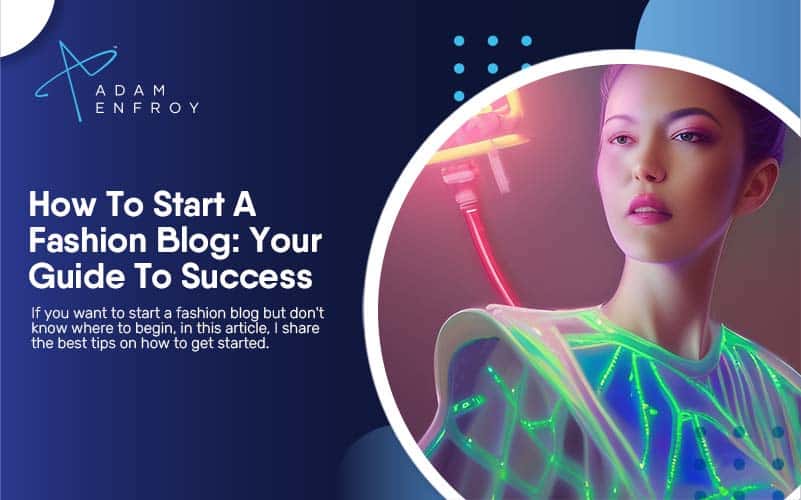 How To Start A Fashion Blog: Your 2023 Guide To Success