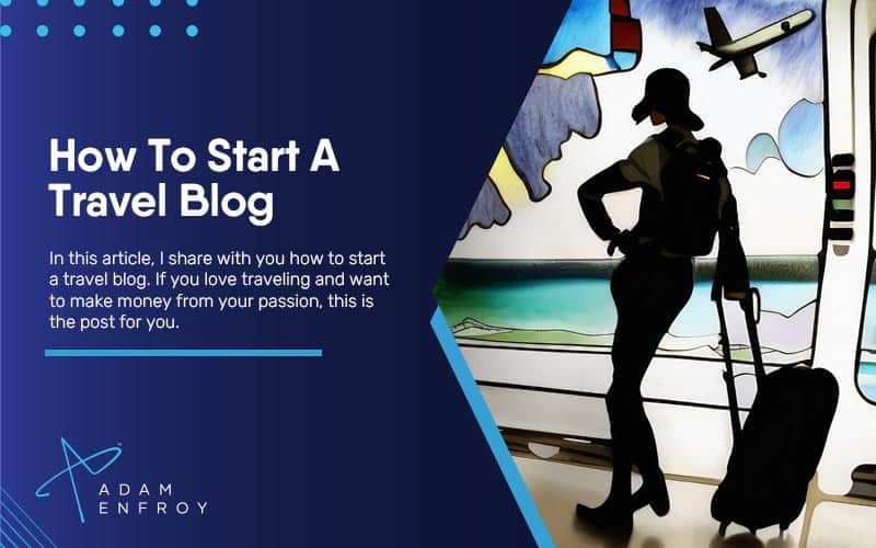 How To Start A Travel Blog: Travel & Make Money in 2023