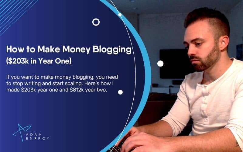 How to Make Money Blogging in 2022 ($203k in Year One)