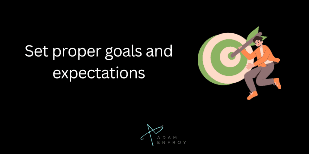 Set proper goals and expectations.
